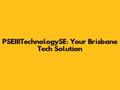 PSEIIITechnologySE: Your Brisbane Tech Solution