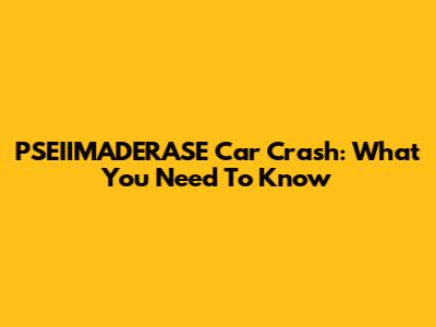 PSEIIMADERASE Car Crash: What You Need To Know