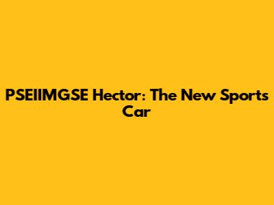 PSEIIMGSE Hector: The New Sports Car