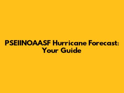 PSEIINOAASF Hurricane Forecast: Your Guide