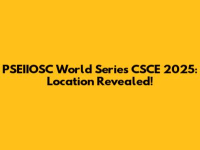 PSEIIOSC World Series CSCE 2025: Location Revealed!