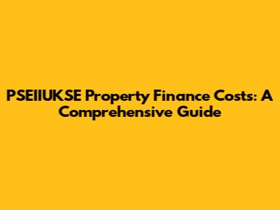 PSEIIUKSE Property Finance Costs: A Comprehensive Guide