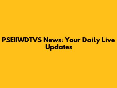 PSEIIWDTVS News: Your Daily Live Updates