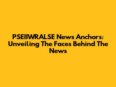 PSEIIWRALSE News Anchors: Unveiling The Faces Behind The News