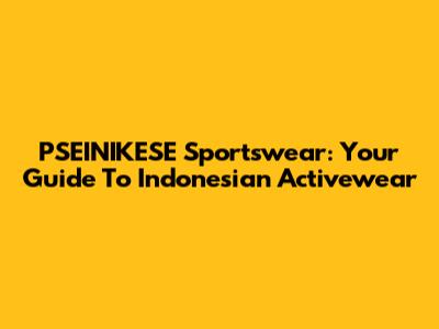 PSEINIKESE Sportswear: Your Guide To Indonesian Activewear