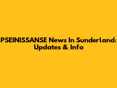 PSEINISSANSE News In Sunderland: Updates & Info