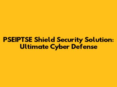 PSEIPTSE Shield Security Solution: Ultimate Cyber Defense