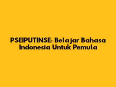 PSEIPUTINSE: Belajar Bahasa Indonesia Untuk Pemula