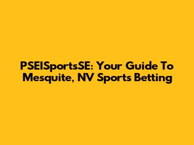 PSEISportsSE: Your Guide To Mesquite, NV Sports Betting