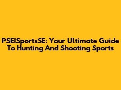 PSEISportsSE: Your Ultimate Guide To Hunting And Shooting Sports