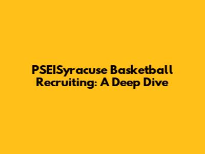 PSEISyracuse Basketball Recruiting: A Deep Dive