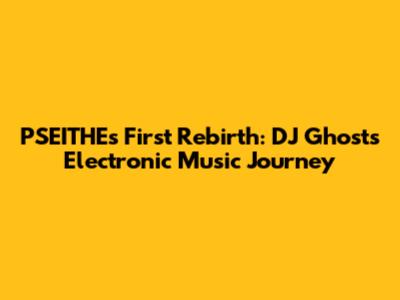 PSEITHE's First Rebirth: DJ Ghost's Electronic Music Journey