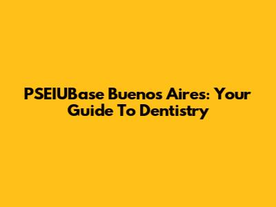 PSEIUBase Buenos Aires: Your Guide To Dentistry