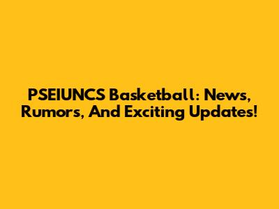 PSEIUNCS Basketball: News, Rumors, And Exciting Updates!