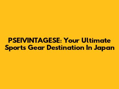 PSEIVINTAGESE: Your Ultimate Sports Gear Destination In Japan