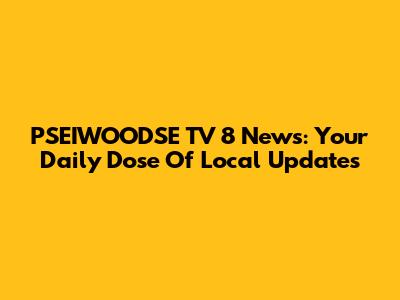 PSEIWOODSE TV 8 News: Your Daily Dose Of Local Updates