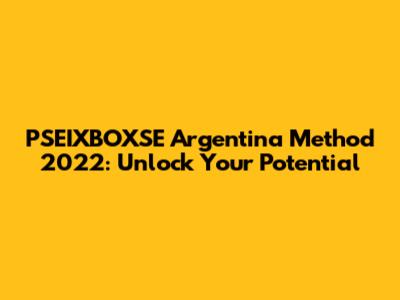 PSEIXBOXSE Argentina Method 2022: Unlock Your Potential