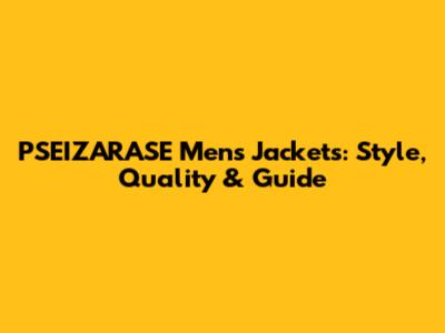 PSEIZARASE Men's Jackets: Style, Quality & Guide