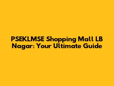 PSEKLMSE Shopping Mall LB Nagar: Your Ultimate Guide