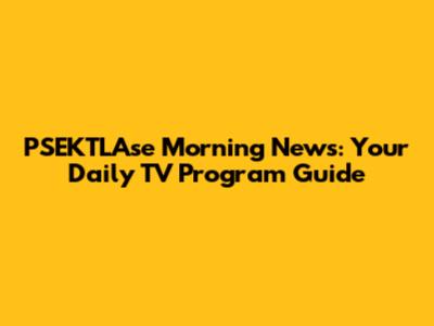 PSEKTLAse Morning News: Your Daily TV Program Guide