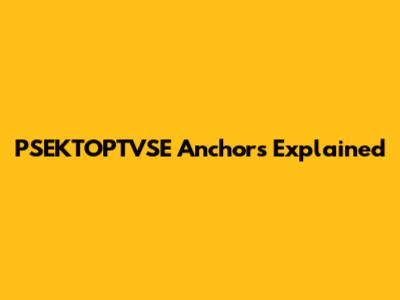 PSEKTOPTVSE Anchors Explained