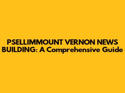 PSELLIMMOUNT VERNON NEWS BUILDING: A Comprehensive Guide
