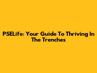 PSELife: Your Guide To Thriving In The Trenches
