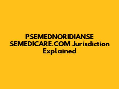 PSEMEDNORIDIANSE SEMEDICARE.COM Jurisdiction Explained