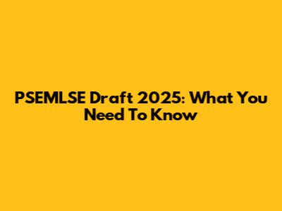 PSEMLSE Draft 2025: What You Need To Know