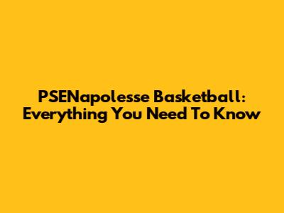 PSENapolesse Basketball: Everything You Need To Know