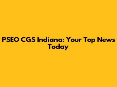 PSEO CGS Indiana: Your Top News Today