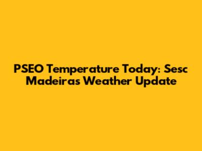 PSEO Temperature Today: Sesc Madeiras Weather Update