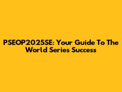 PSEOP2025SE: Your Guide To The World Series Success