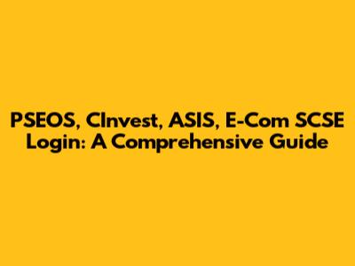 PSEOS, CInvest, ASIS, E-Com SCSE Login: A Comprehensive Guide