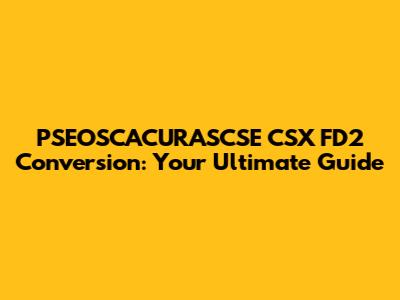 PSEOSCACURASCSE CSX FD2 Conversion: Your Ultimate Guide