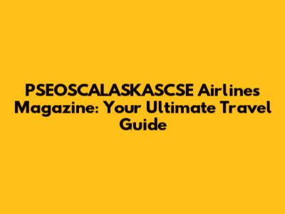 PSEOSCALASKASCSE Airlines Magazine: Your Ultimate Travel Guide