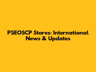 PSEOSCP Stores: International News & Updates
