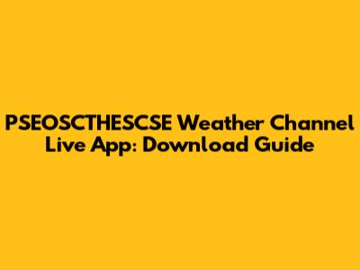 PSEOSCTHESCSE Weather Channel Live App: Download Guide