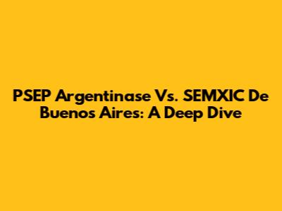 PSEP Argentinase Vs. SEMXIC De Buenos Aires: A Deep Dive