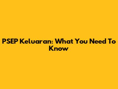 PSEP Keluaran: What You Need To Know