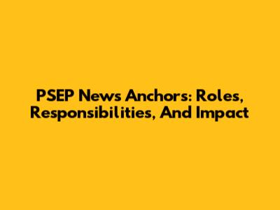 PSEP News Anchors: Roles, Responsibilities, And Impact