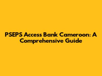 PSEPS Access Bank Cameroon: A Comprehensive Guide