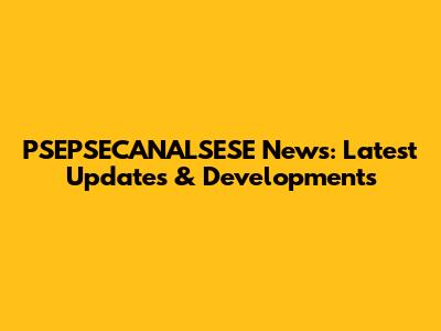 PSEPSECANALSESE News: Latest Updates & Developments