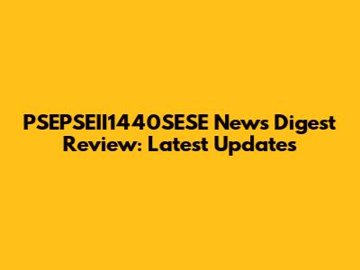 PSEPSEII1440SESE News Digest Review: Latest Updates