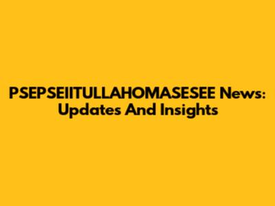 PSEPSEIITULLAHOMASESEE News: Updates And Insights