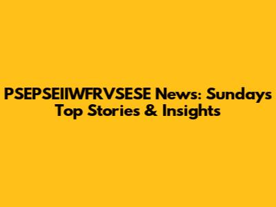 PSEPSEIIWFRVSESE News: Sunday's Top Stories & Insights