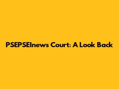 PSEPSEInews Court: A Look Back