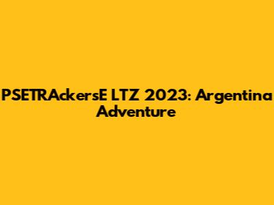 PSETRAckersE LTZ 2023: Argentina Adventure