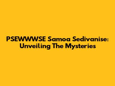 PSEWWWSE Samoa Sedivanise: Unveiling The Mysteries