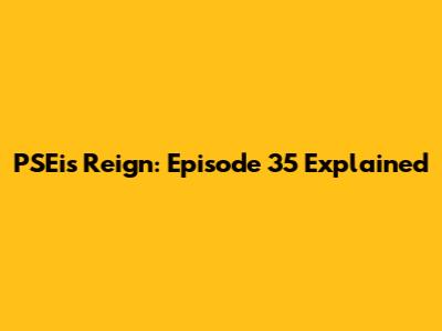 PSEi's Reign: Episode 35 Explained